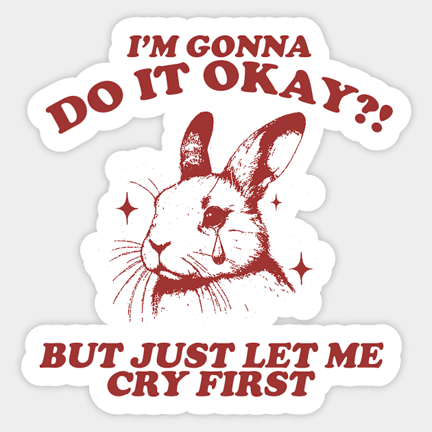 I Am Gonna Do It Okay Just Let Me Cry First T-Shirt, Retro 90s Unisex Adult Graphic T Shirt, Vintage T Shirt, Nostalgia T Shirt, 2000s Sticker by Hamza Froug